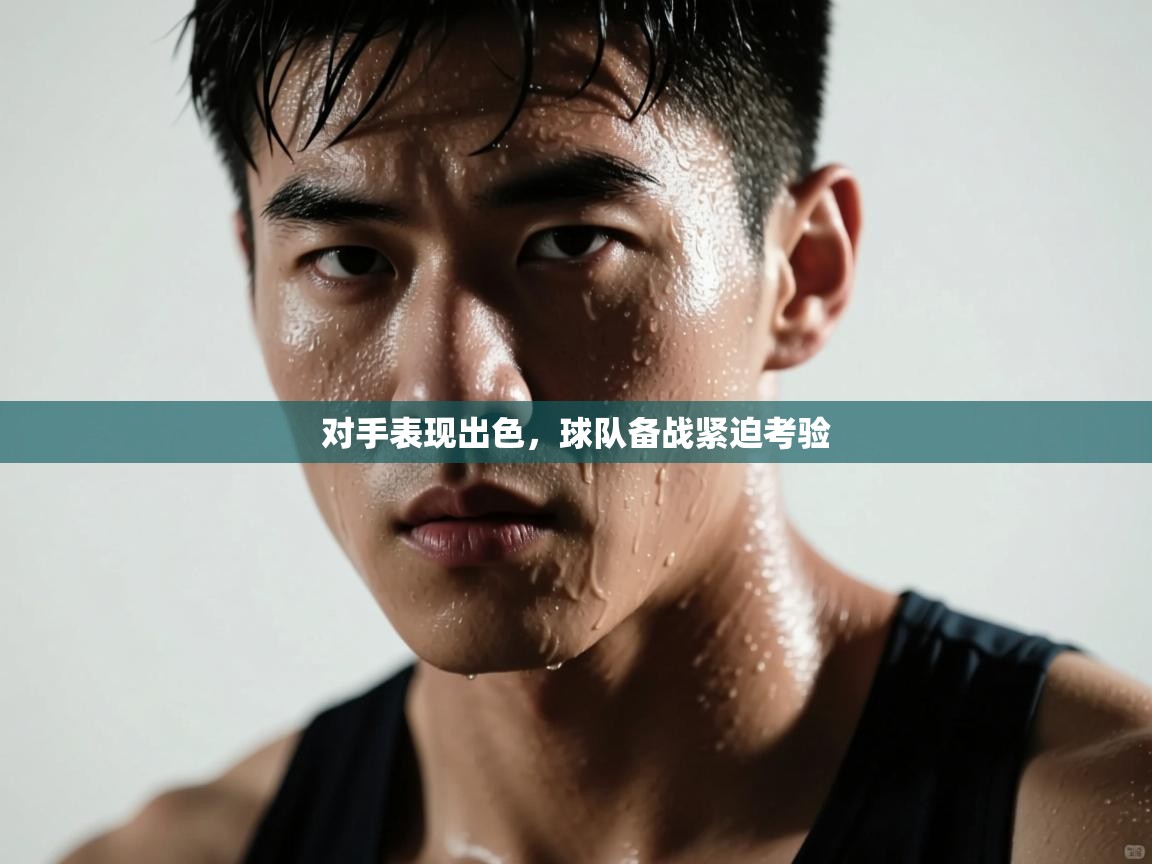 对手表现出色，球队备战紧迫考验  第2张