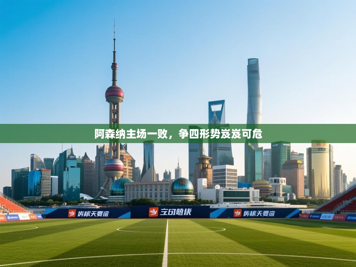 阿森纳主场一败，争四形势岌岌可危  第1张