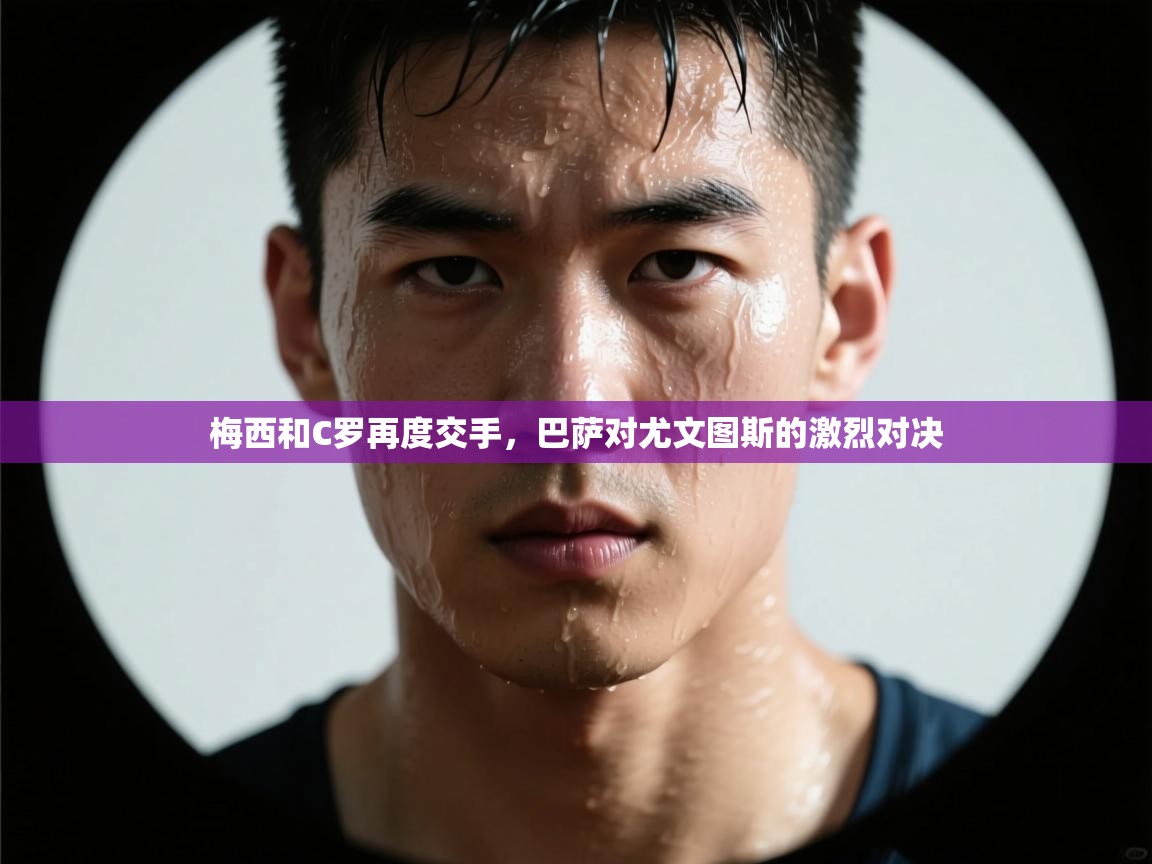 梅西和C罗再度交手,巴萨对尤文图斯的激烈对决 第1张