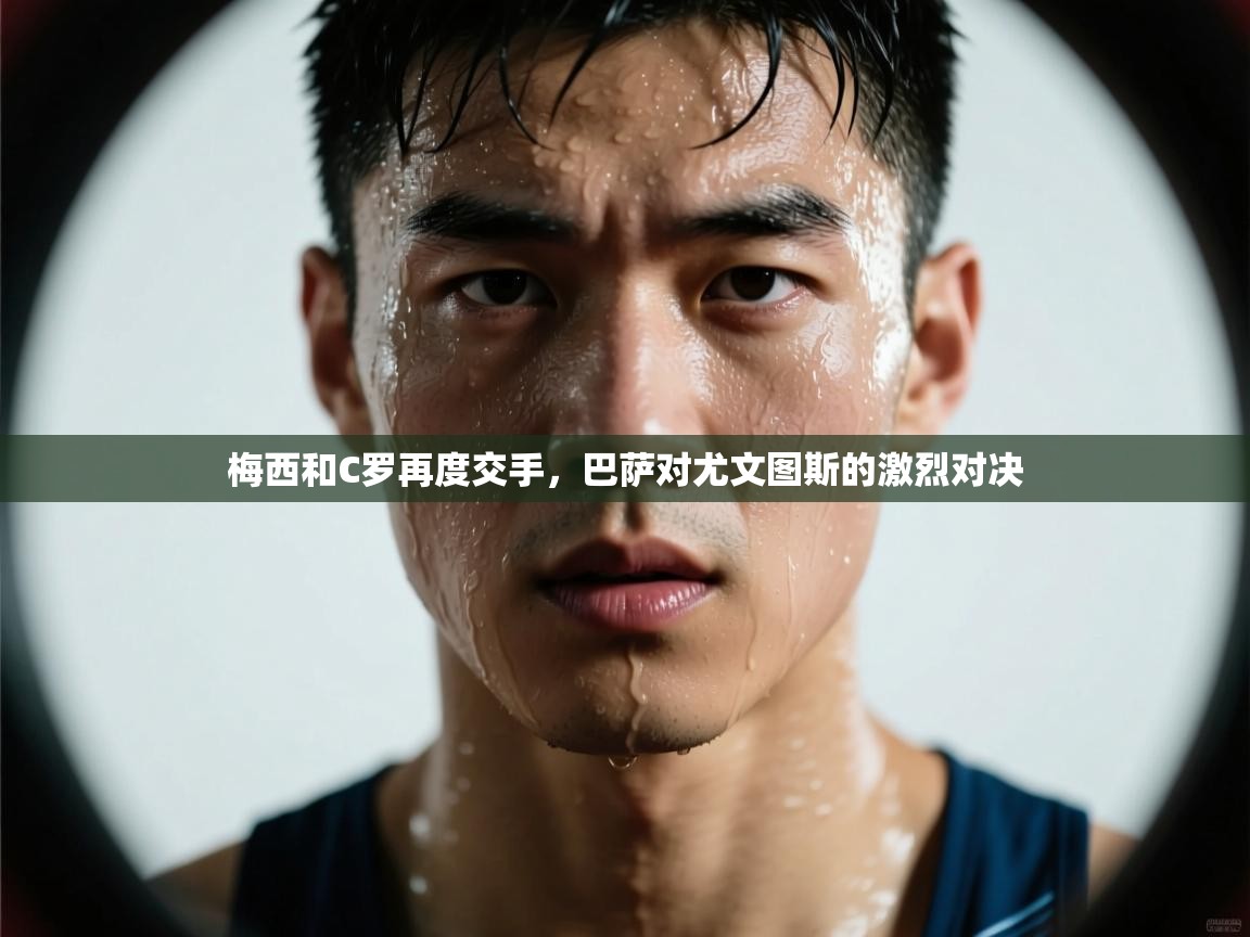 梅西和C罗再度交手,巴萨对尤文图斯的激烈对决 第2张