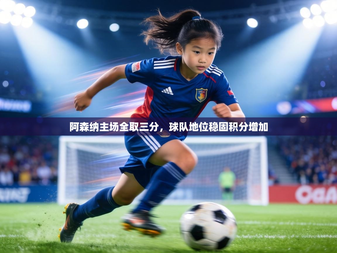 阿森纳主场全取三分,球队地位稳固积分增加 第1张