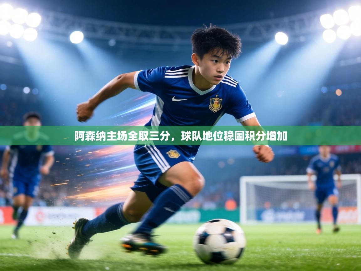 阿森纳主场全取三分,球队地位稳固积分增加 第2张